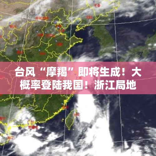 台风“摩羯”即将生成！大概率登陆我国！浙江局地暴雨、10级雷雨大风