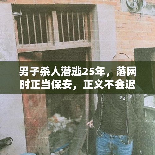 男子杀人潜逃25年，落网时正当保安，正义不会迟到