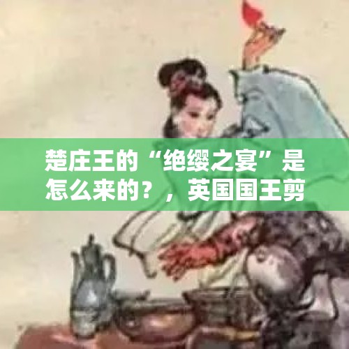 楚庄王的“绝缨之宴”是怎么来的？，英国国王剪不断彩带