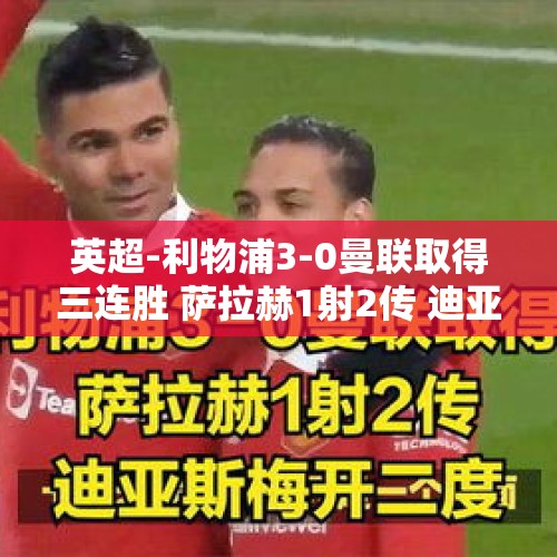 英超-利物浦3-0曼联取得三连胜 萨拉赫1射2传 迪亚斯梅开二度