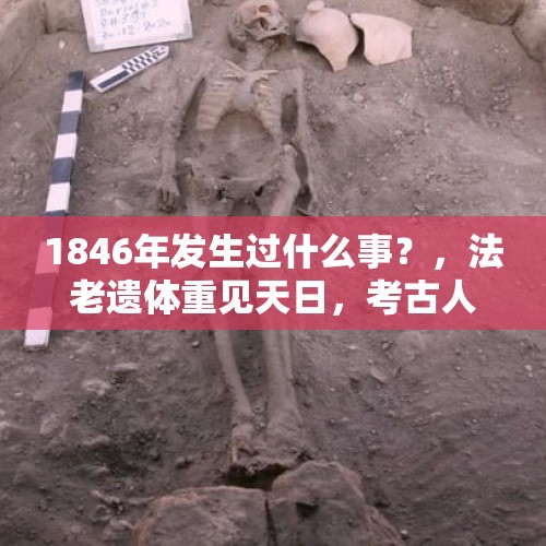 1846年发生过什么事？，法老遗体重见天日，考古人员接连离奇死亡，法老诅咒真的存在吗？