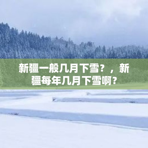 新疆一般几月下雪？，新疆每年几月下雪啊？