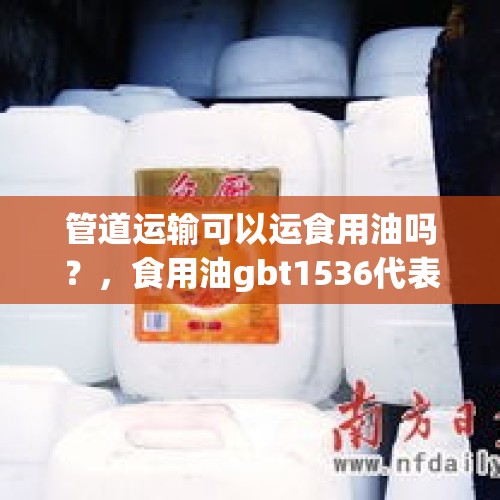 管道运输可以运食用油吗？，食用油gbt1536代表的是什么？