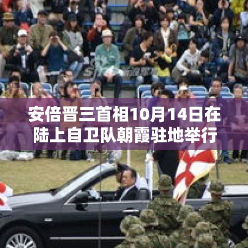 安倍晋三首相10月14日在陆上自卫队朝霞驻地举行了大规模阅兵，怎样看待此事？，西班牙首相将访华