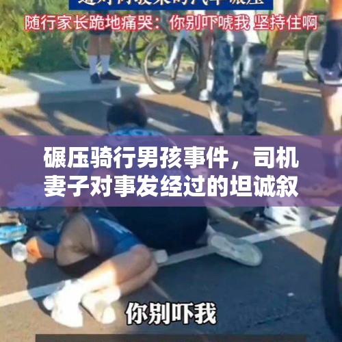 碾压骑行男孩事件，司机妻子对事发经过的坦诚叙述