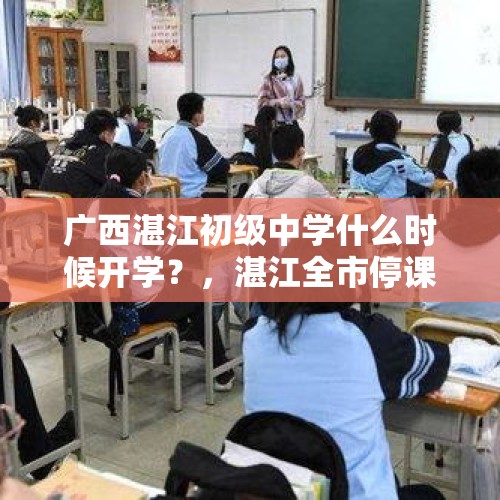 广西湛江初级中学什么时候开学？，湛江全市停课一天