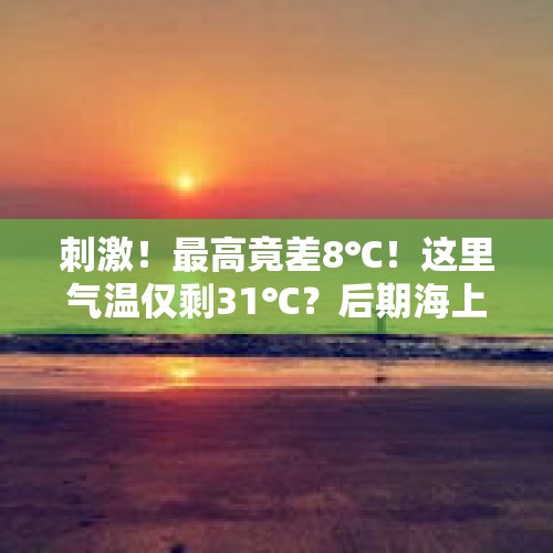 刺激！最高竟差8℃！这里气温仅剩31℃？后期海上不平静？