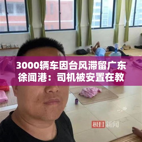 3000辆车因台风滞留广东徐闻港：司机被安置在教室打地铺，领到免费盒饭