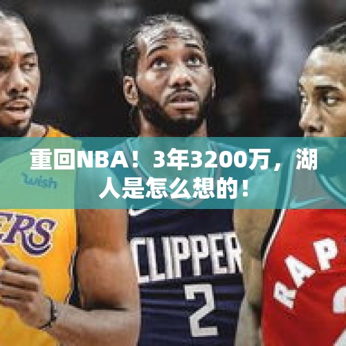 重回NBA！3年3200万，湖人是怎么想的！