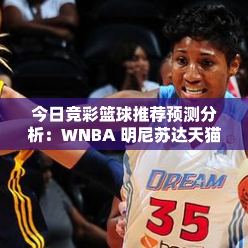 今日竞彩篮球推荐预测分析：WNBA 明尼苏达天猫VS印第安纳狂热