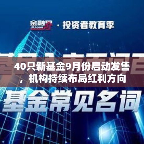 40只新基金9月份启动发售，机构持续布局红利方向