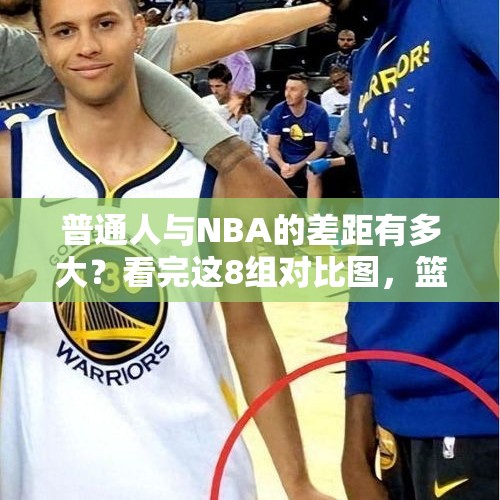 普通人与NBA的差距有多大？看完这8组对比图，篮球梦想可能会破灭