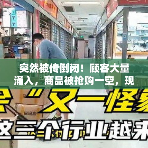 突然被传倒闭！顾客大量涌入，商品被抢购一空，现场一片狼藉？官方最新通报