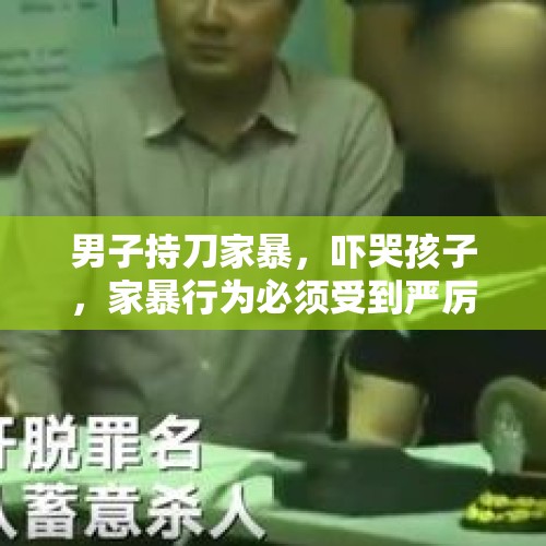 男子持刀家暴，吓哭孩子，家暴行为必须受到严厉谴责与制裁