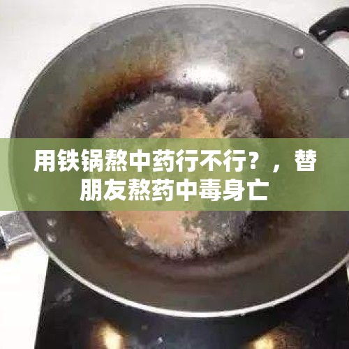 用铁锅熬中药行不行？，替朋友熬药中毒身亡