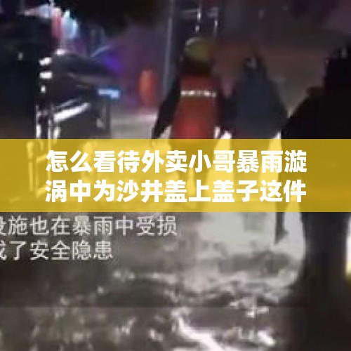 怎么看待外卖小哥暴雨漩涡中为沙井盖上盖子这件事？，怎样快速把冷冻的菜解冻？