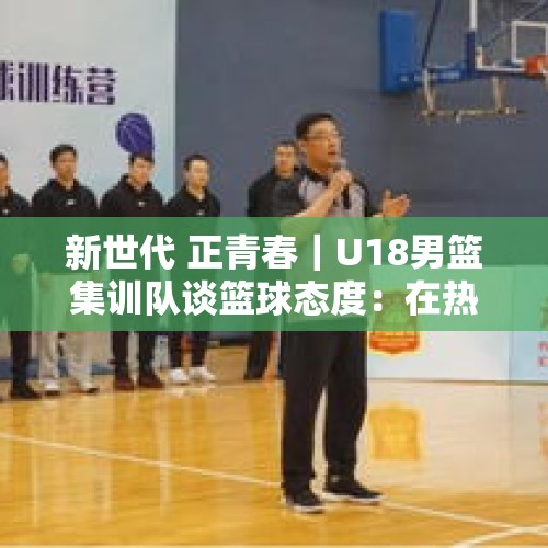 新世代 正青春｜U18男篮集训队谈篮球态度：在热爱中拼搏，在拼搏中创造奇迹