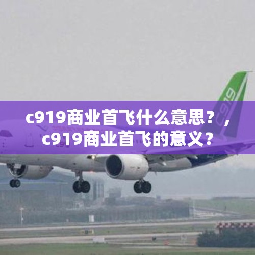 c919商业首飞什么意思？，c919商业首飞的意义？