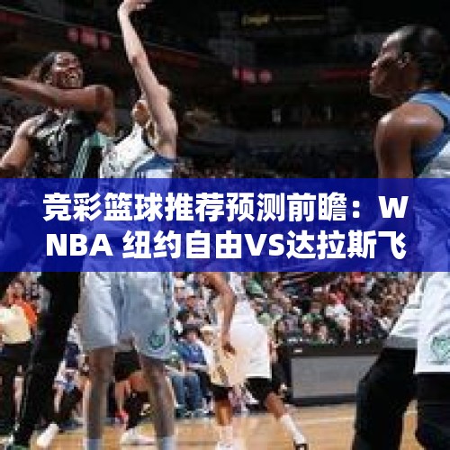 竞彩篮球推荐预测前瞻：WNBA 纽约自由VS达拉斯飞马