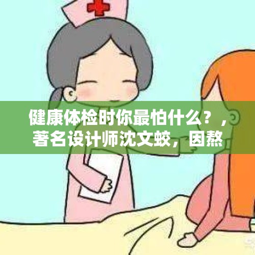 健康体检时你最怕什么？，著名设计师沈文蛟，因熬夜离世，给大家哪些健康警示？