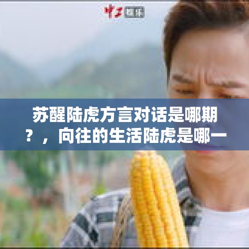 苏醒陆虎方言对话是哪期？，向往的生活陆虎是哪一期？