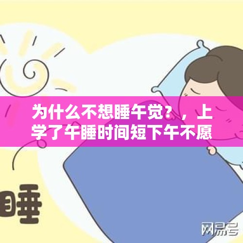 为什么不想睡午觉？，上学了午睡时间短下午不愿意上学了有什么好的建？