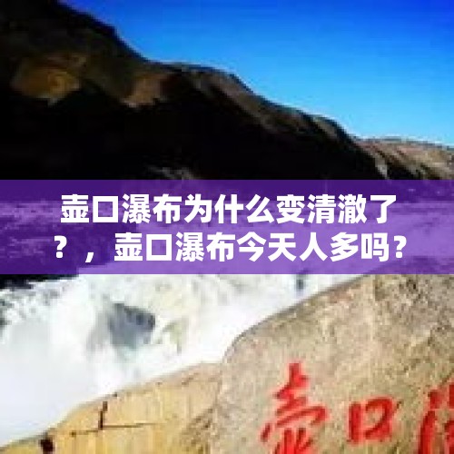 壶口瀑布为什么变清澈了？，壶口瀑布今天人多吗？