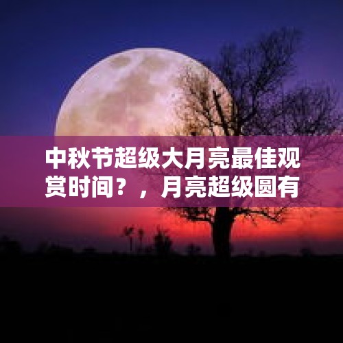 中秋节超级大月亮最佳观赏时间？，月亮超级圆有什么寓意？