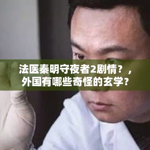 法医秦明守夜者2剧情？，外国有哪些奇怪的玄学？