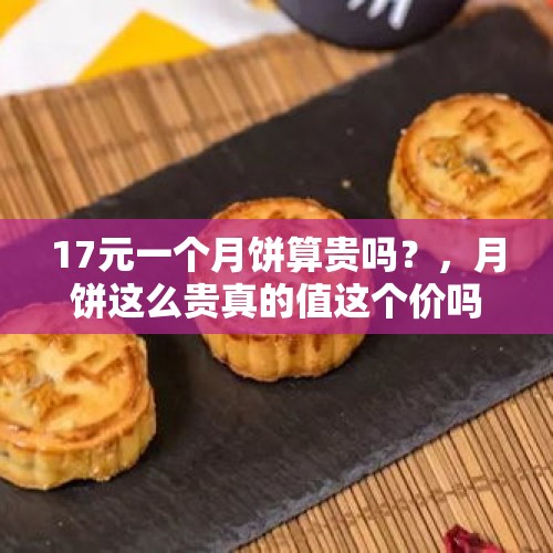 17元一个月饼算贵吗？，月饼这么贵真的值这个价吗？