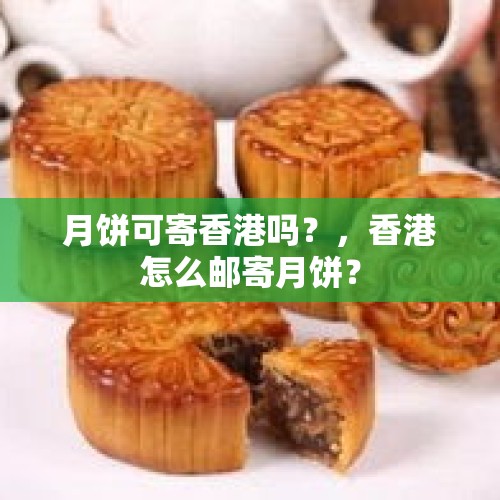 月饼可寄香港吗？，香港怎么邮寄月饼？