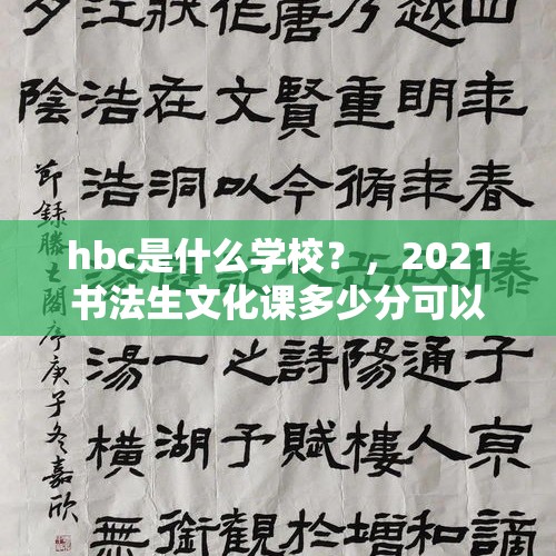 hbc是什么学校？，2021书法生文化课多少分可以上本科？