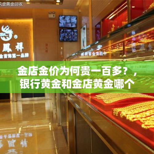 金店金价为何贵一百多？，银行黄金和金店黄金哪个好出手？