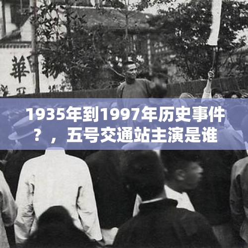 1935年到1997年历史事件？，五号交通站主演是谁？