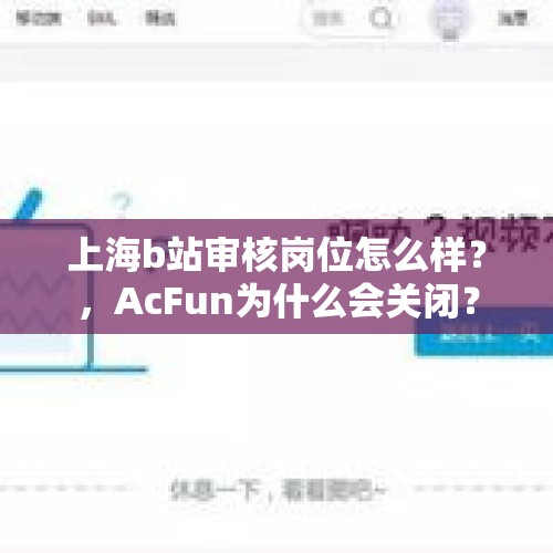 上海b站审核岗位怎么样？，AcFun为什么会关闭？