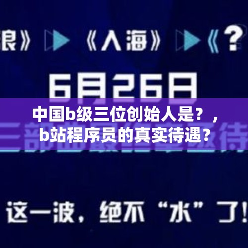 中国b级三位创始人是？，b站程序员的真实待遇？