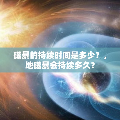 磁暴的持续时间是多少？，地磁暴会持续多久？