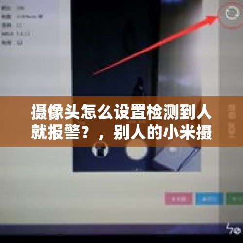 摄像头怎么设置检测到人就报警？，别人的小米摄像头复位了他还能看吗？
