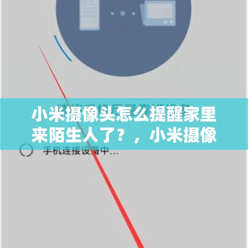 小米摄像头怎么提醒家里来陌生人了？，小米摄像头重置解除原来绑定的人后，别人还能看到吗？