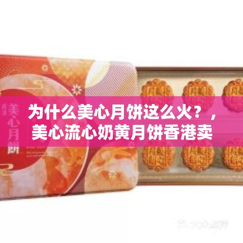 为什么美心月饼这么火？，美心流心奶黄月饼香港卖多少钱？