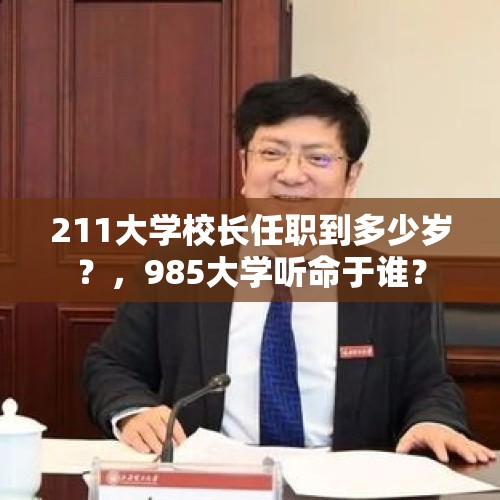 211大学校长任职到多少岁？，985大学听命于谁？