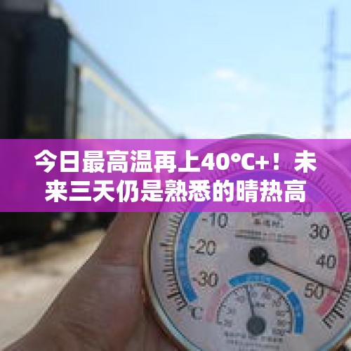 今日最高温再上40℃+！未来三天仍是熟悉的晴热高温天气