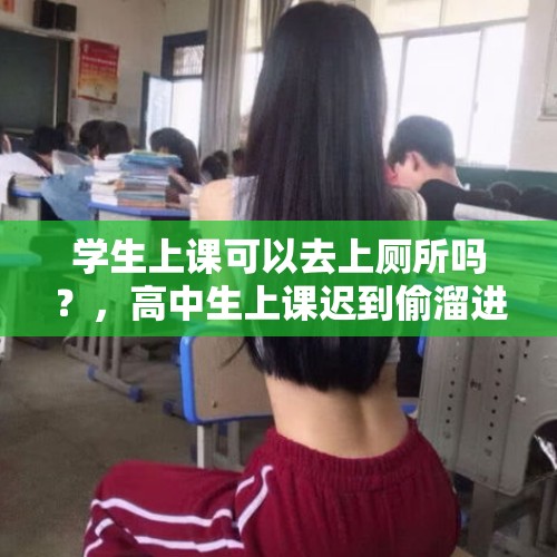 学生上课可以去上厕所吗？，高中生上课迟到偷溜进教室，如果你是老师，你会怎样处理这件事？