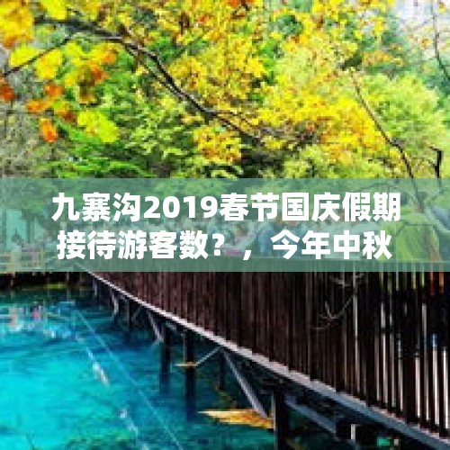 九寨沟2019春节国庆假期接待游客数？，今年中秋节还热吗？