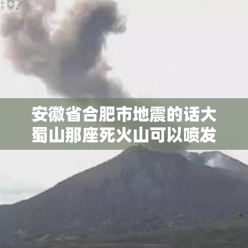 安徽省合肥市地震的话大蜀山那座死火山可以喷发吗？，安徽庐江是地震区吗？