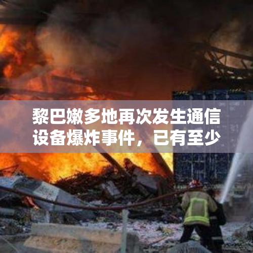 黎巴嫩多地再次发生通信设备爆炸事件，已有至少3人因爆炸事件死亡