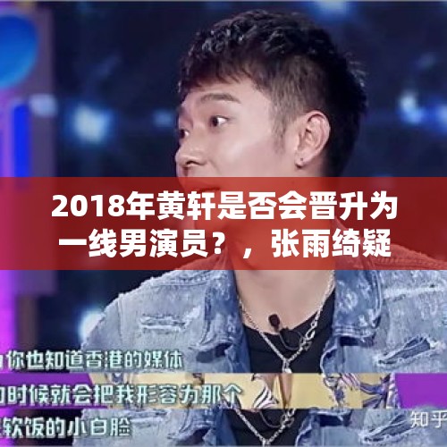 2018年黄轩是否会晋升为一线男演员？，张雨绮疑似被换角