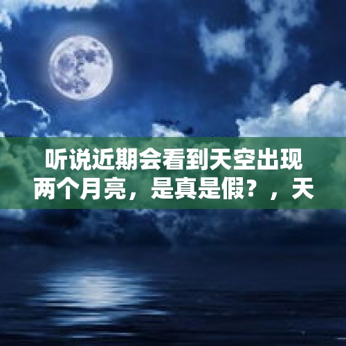 听说近期会看到天空出现两个月亮，是真是假？，天上就多了一个月亮是什么句子？