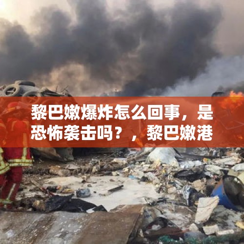 黎巴嫩爆炸怎么回事，是恐怖袭击吗？，黎巴嫩港口2700吨硝酸铵爆炸，威力到底有多大？