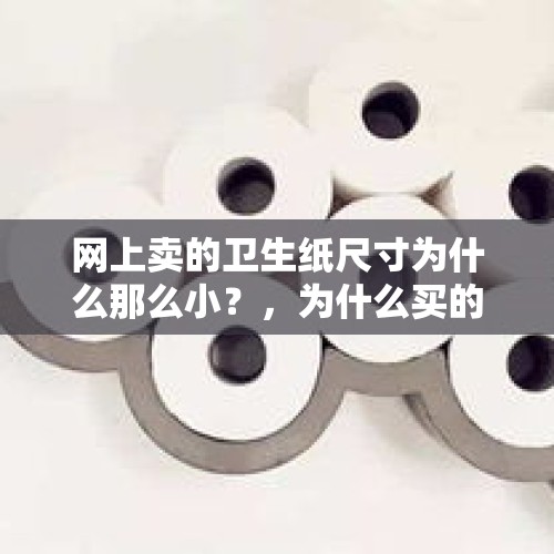 网上卖的卫生纸尺寸为什么那么小？，为什么买的卫生纸特别薄？